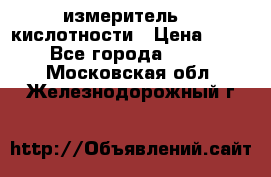 измеритель    кислотности › Цена ­ 380 - Все города  »    . Московская обл.,Железнодорожный г.